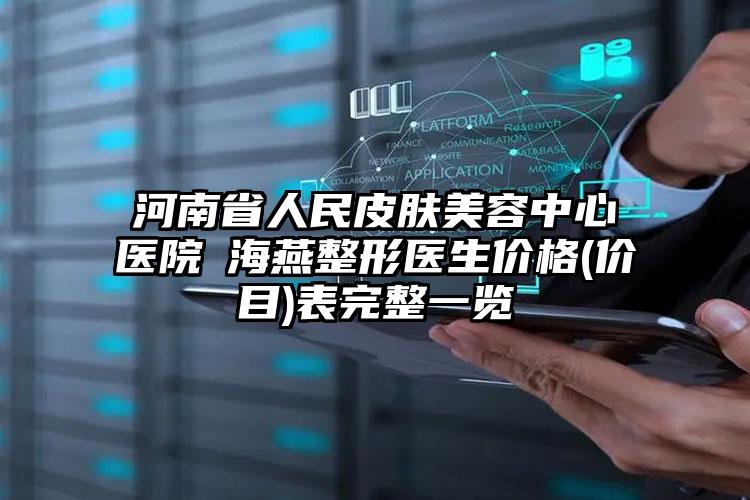 河南省人民皮肤美容中心医院侴海燕整形医生价格(价目)表完整一览