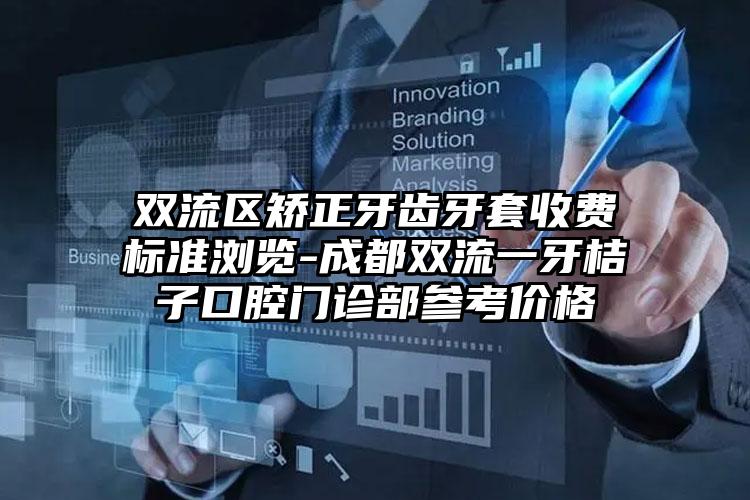 双流区矫正牙齿牙套收费标准浏览-成都双流一牙桔子口腔门诊部参考价格