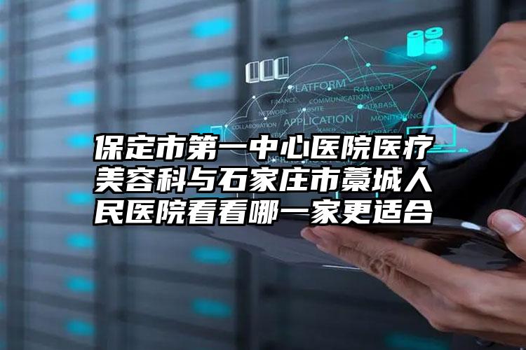 保定市第一中心医院医疗美容科与石家庄市藁城人民医院看看哪一家更适合