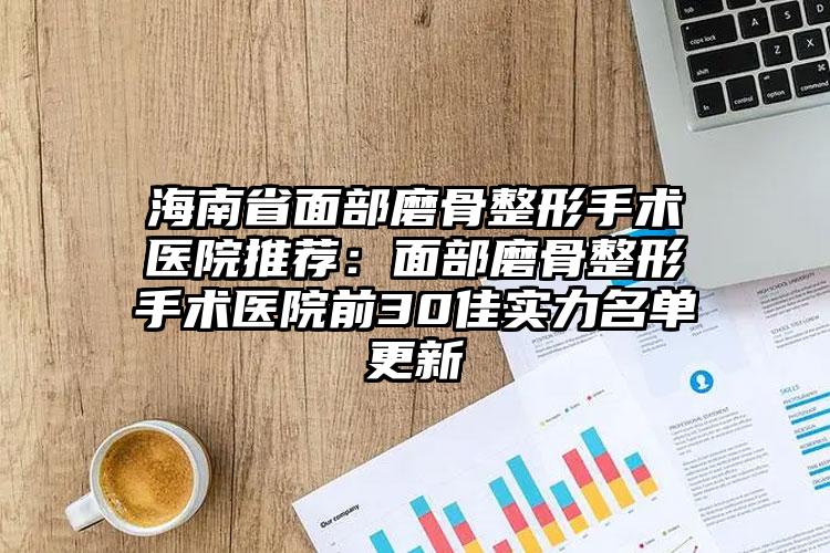 海南省面部磨骨整形手术医院推荐:面部磨骨整形手术医院前30佳实力名单更新