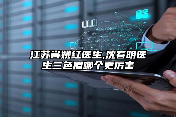 江苏省姚红医生,沈春明医生三色眉哪个更厉害