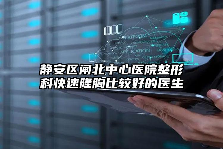 静安区闸北中心医院整形科快速隆胸比较好的医生