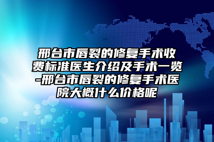邢台市唇裂的修复手术收费标准医生介绍及手术一览-邢台市唇裂的修复手术医院大概什么价格呢