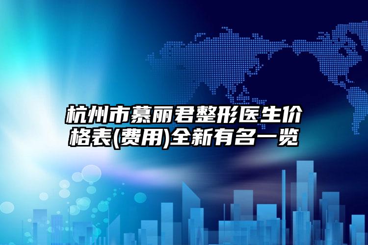 杭州市慕丽君整形医生价格表(费用)全新有名一览