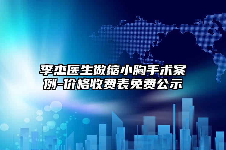 李杰医生做缩小胸手术案例-价格收费表免费公示