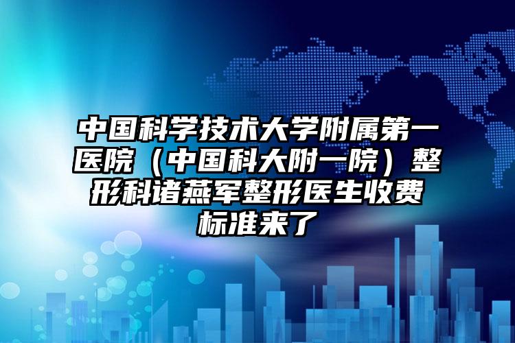 中国科学技术大学附属第一医院（中国科大附一院）整形科诸燕军整形医生收费标准来了