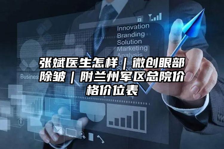 张斌医生怎样|微创眼部除皱|附兰州军区总院价格价位表