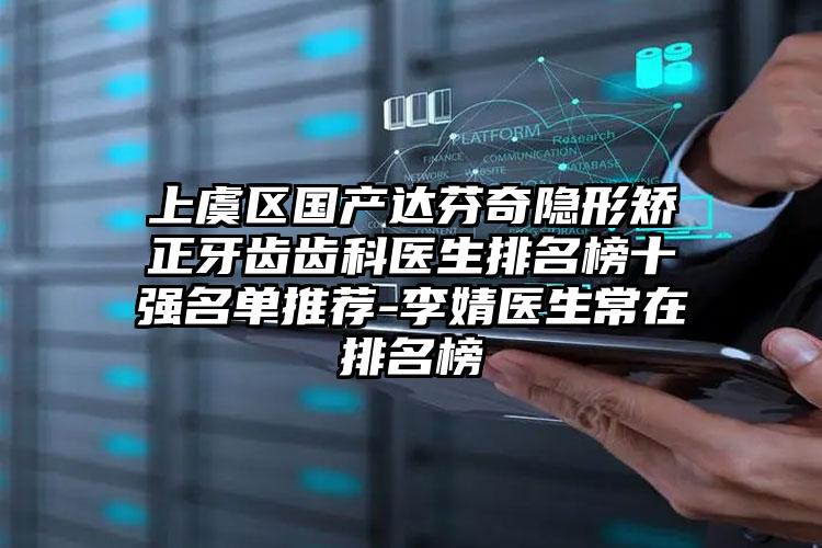 上虞区国产达芬奇隐形矫正牙齿齿科医生排名榜十强名单推荐-李婧医生常在排名榜