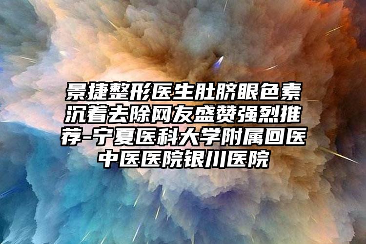 景捷整形医生肚脐眼色素沉着去除网友盛赞强烈推荐-宁夏医科大学附属回医中医医院银川医院