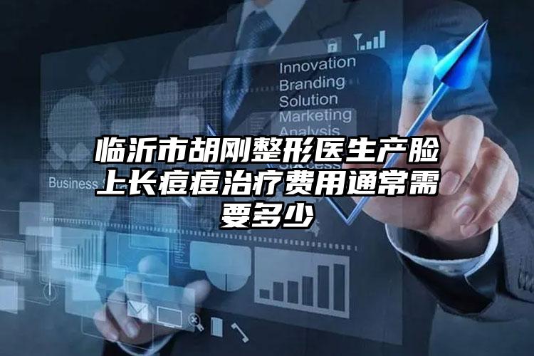 临沂市胡刚整形医生产脸上长痘痘治疗费用通常需要多少