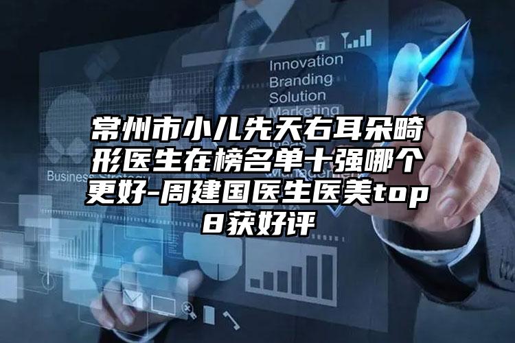 常州市小儿先天右耳朵畸形医生在榜名单十强哪个更好-周建国医生医美top8获好评