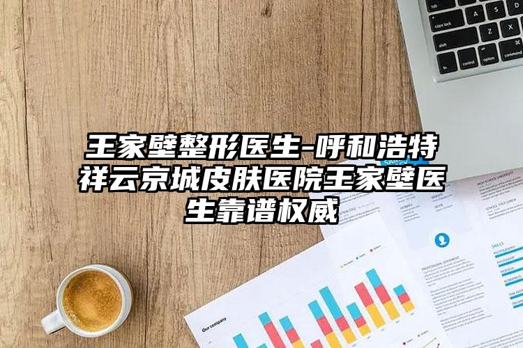王家壁整形医生-呼和浩特祥云京城皮肤医院王家壁医生靠谱权威