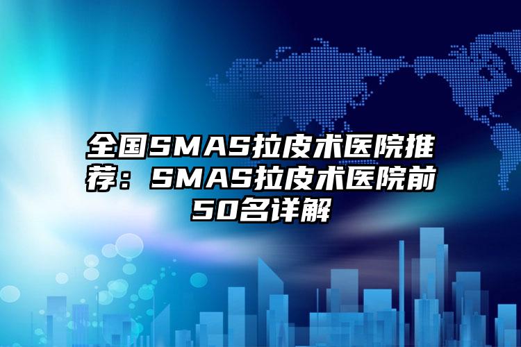 全国SMAS拉皮术医院推荐:SMAS拉皮术医院前50名详解