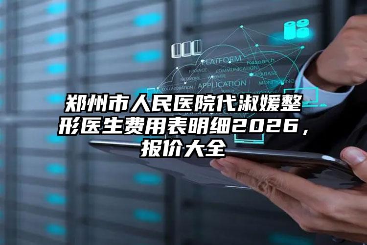 郑州市人民医院代淑媛整形医生费用表明细2026，报价大全