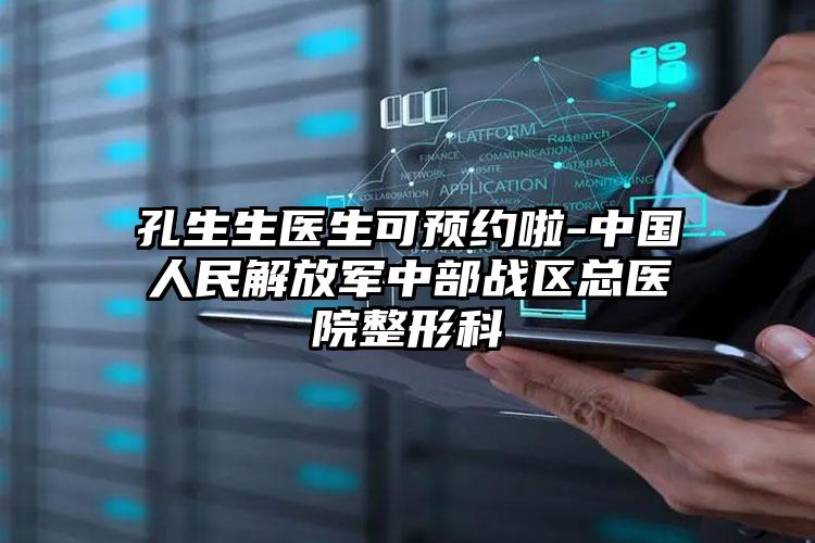 孔生生医生可预约啦-中国人民解放军中部战区总医院整形科