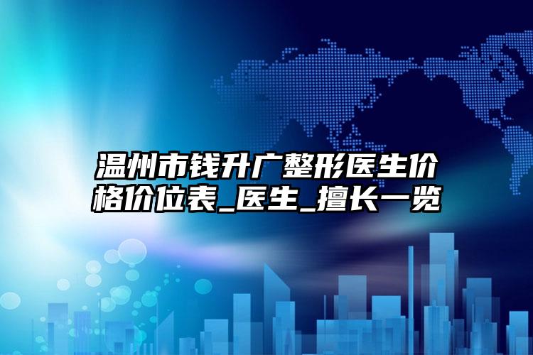 温州市钱升广整形医生价格价位表_医生_擅长一览