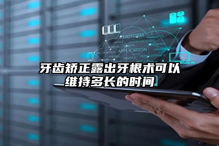 牙齿矫正露出牙根术可以维持多长的时间