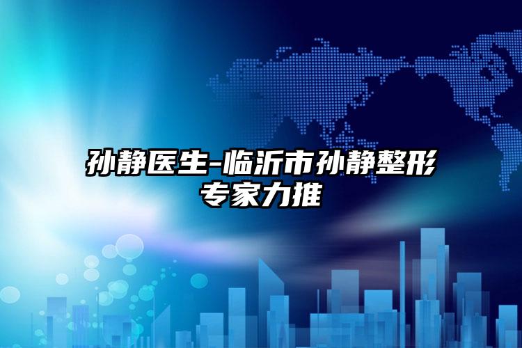 孙静医生-临沂市孙静整形专家力推