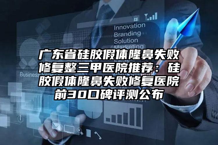 广东省硅胶假体隆鼻失败修复整三甲医院推荐:硅胶假体隆鼻失败修复医院前30口碑评测公布