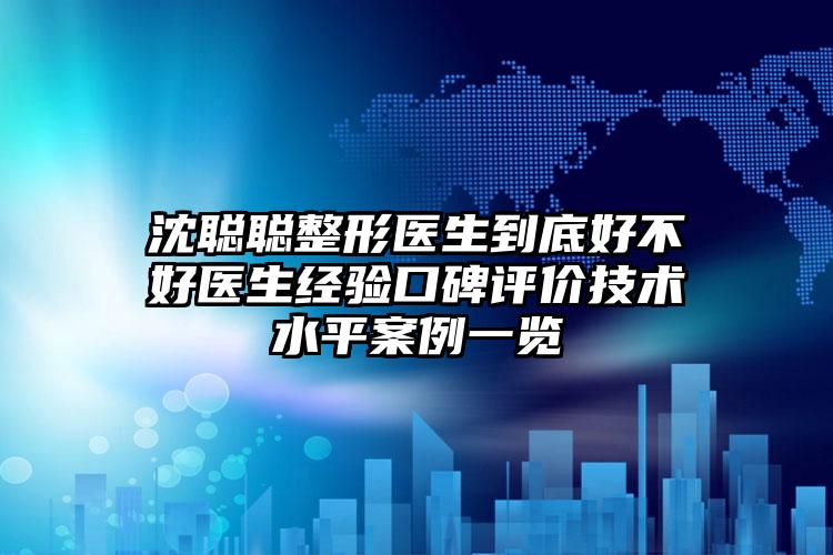 沈聪聪整形医生到底好不好医生经验口碑评价技术水平案例一览