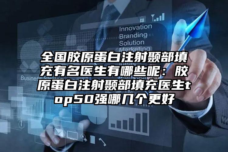 全国胶原蛋白注射颞部填充有名医生有哪些呢:胶原蛋白注射颞部填充医生top50强哪几个更好