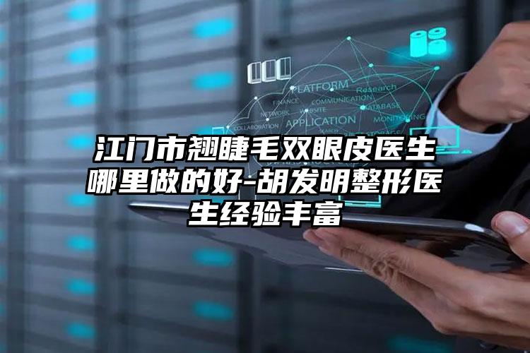 江门市翘睫毛双眼皮医生哪里做的好-胡发明整形医生经验丰富