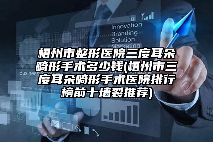 梧州市整形医院三度耳朵畸形手术多少钱(梧州市三度耳朵畸形手术医院排行榜前十墙裂推荐)