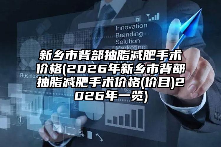 新乡市背部抽脂减肥手术价格(2026年新乡市背部抽脂减肥手术价格(价目)2026年一览)
