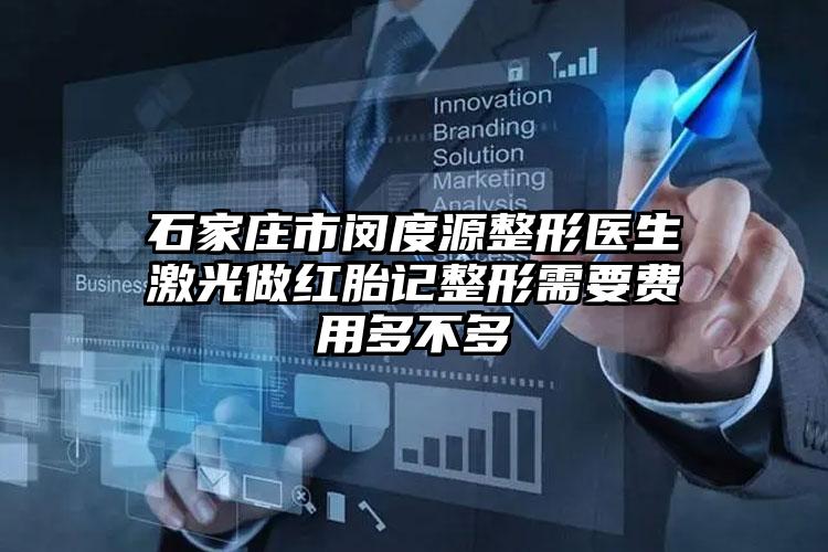 石家庄市闵度源整形医生激光做红胎记整形需要费用多不多