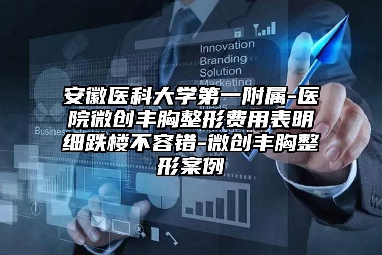 安徽医科大学第一附属-医院微创丰胸整形费用表明细跌楼不容错-微创丰胸整形案例