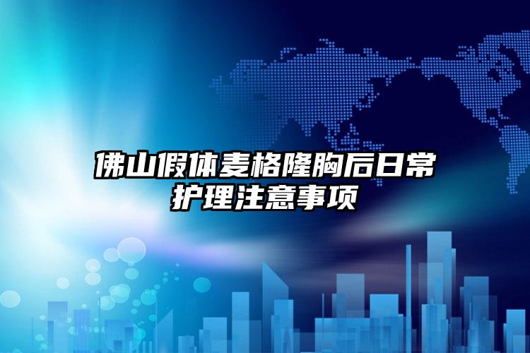 佛山假体麦格隆胸后日常护理注意事项