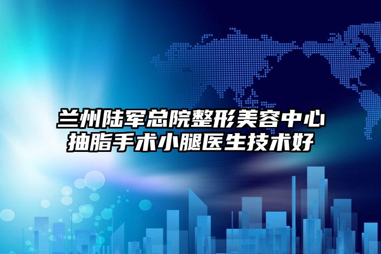 兰州陆军总院整形美容中心抽脂手术小腿医生技术好