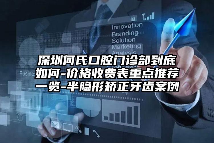 深圳何氏口腔门诊部到底如何-价格收费表重点推荐一览-半隐形矫正牙齿案例